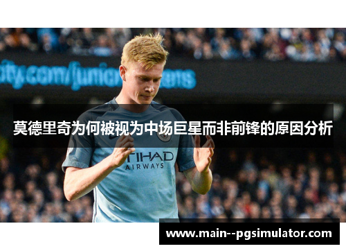 莫德里奇为何被视为中场巨星而非前锋的原因分析