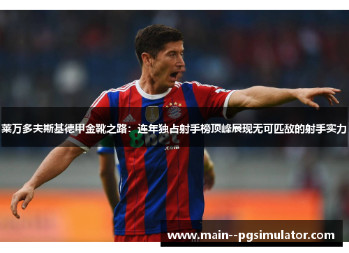 莱万多夫斯基德甲金靴之路：连年独占射手榜顶峰展现无可匹敌的射手实力