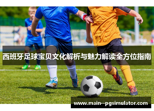 西班牙足球宝贝文化解析与魅力解读全方位指南 西班牙足球宝贝文化解析与魅力解读全方位指南