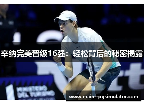 辛纳完美晋级16强:轻松背后的秘密揭露 辛纳完美晋级16强:轻松背后的秘密揭露