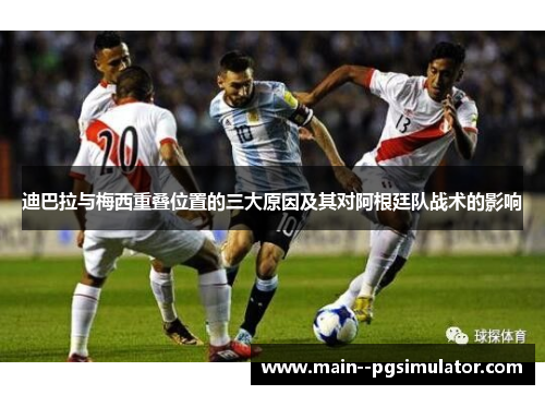 迪巴拉与梅西重叠位置的三大原因及其对阿根廷队战术的影响