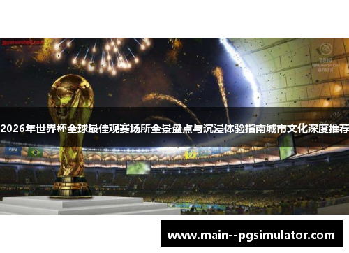 2026年世界杯全球最佳观赛场所全景盘点与沉浸体验指南城市文化深度推荐