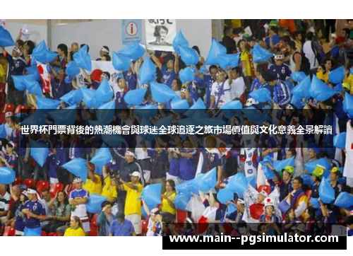 世界杯門票背後的熱潮機會與球迷全球追逐之旅市場價值與文化意義全景解讀