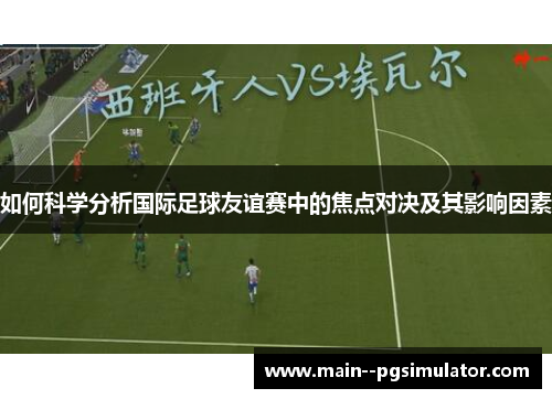 如何科学分析国际足球友谊赛中的焦点对决及其影响因素