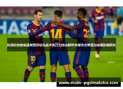 科曼欧协联临场发挥评估与战术执行力综合解析关键节点表现与结果影响研究