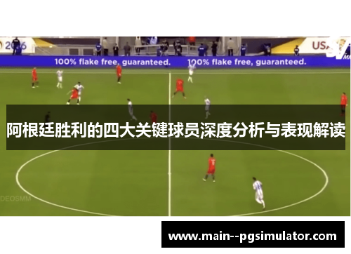 阿根廷胜利的四大关键球员深度分析与表现解读 阿根廷胜利的四大关键球员深度分析与表现解读
