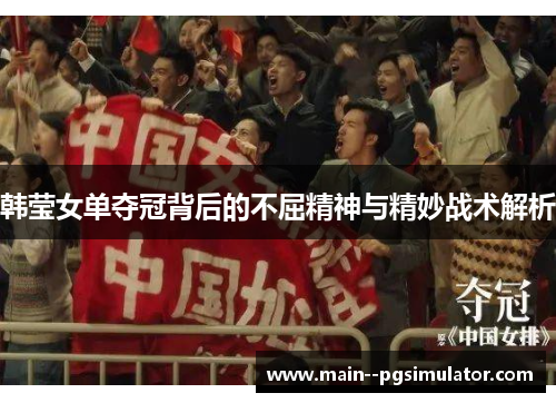 韩莹女单夺冠背后的不屈精神与精妙战术解析 韩莹女单夺冠背后的不屈精神与精妙战术解析
