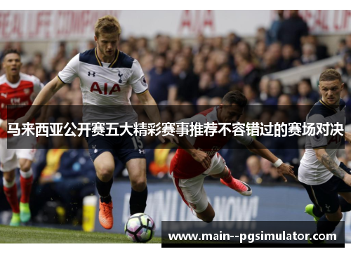 马来西亚公开赛五大精彩赛事推荐不容错过的赛场对决