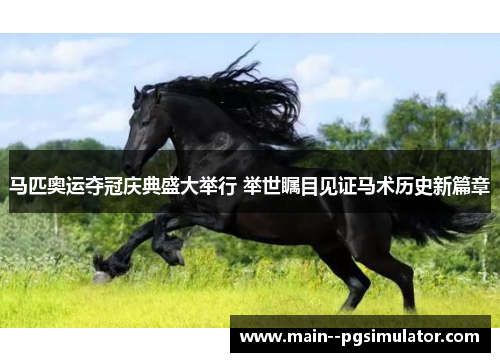 马匹奥运夺冠庆典盛大举行 举世瞩目见证马术历史新篇章 马匹奥运夺冠庆典盛大举行 举世瞩目见证马术历史新篇章