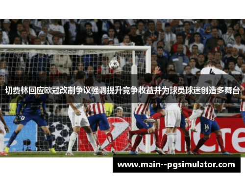 切费林回应欧冠改制争议强调提升竞争收益并为球员球迷创造多舞台 切费林回应欧冠改制争议强调提升竞争收益并为球员球迷创造多舞台