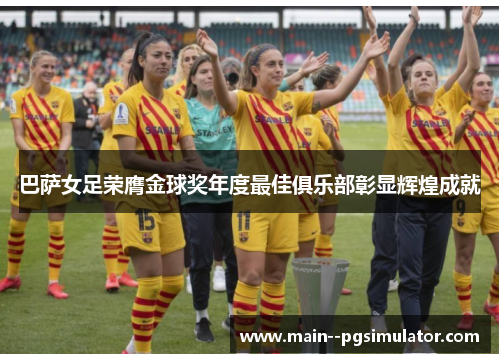 巴萨女足荣膺金球奖年度最佳俱乐部彰显辉煌成就 巴萨女足荣膺金球奖年度最佳俱乐部彰显辉煌成就