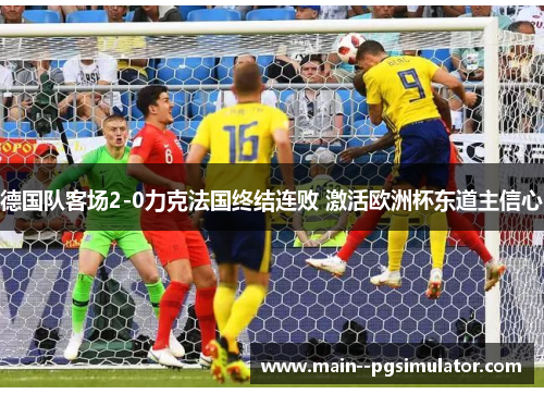 德国队客场2-0力克法国终结连败 激活欧洲杯东道主信心 德国队客场2-0力克法国终结连败 激活欧洲杯东道主信心