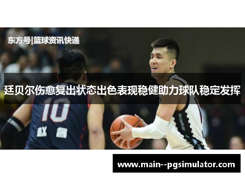 廷贝尔伤愈复出状态出色表现稳健助力球队稳定发挥