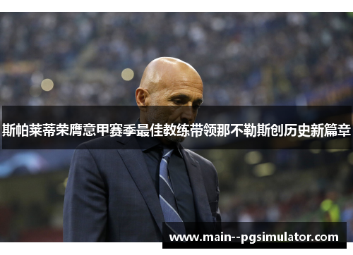 斯帕莱蒂荣膺意甲赛季最佳教练带领那不勒斯创历史新篇章 斯帕莱蒂荣膺意甲赛季最佳教练带领那不勒斯创历史新篇章