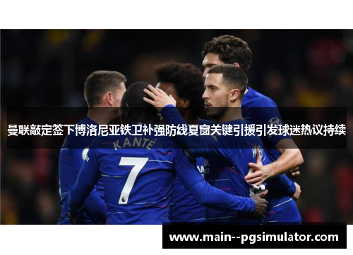 曼联敲定签下博洛尼亚铁卫补强防线夏窗关键引援引发球迷热议持续 曼联敲定签下博洛尼亚铁卫补强防线夏窗关键引援引发球迷热议持续