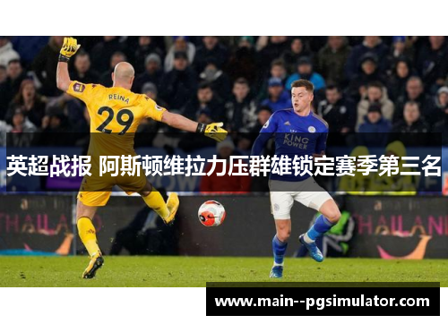 英超战报 阿斯顿维拉力压群雄锁定赛季第三名 英超战报 阿斯顿维拉力压群雄锁定赛季第三名