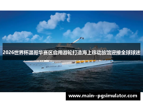 2026世界杯温哥华赛区启用游轮打造海上移动旅馆迎接全球球迷 2026世界杯温哥华赛区启用游轮打造海上移动旅馆迎接全球球迷
