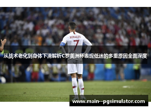 从战术老化到身体下滑解析C罗美洲杯表现低迷的多重原因全面深度 从战术老化到身体下滑解析C罗美洲杯表现低迷的多重原因全面深度