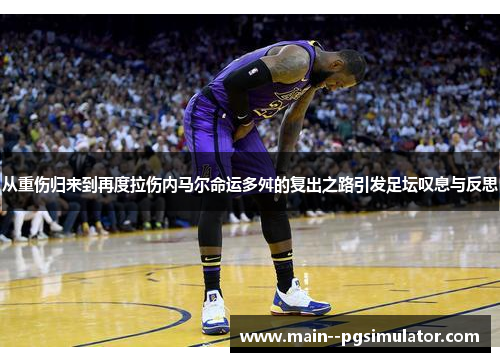 从重伤归来到再度拉伤内马尔命运多舛的复出之路引发足坛叹息与反思 从重伤归来到再度拉伤内马尔命运多舛的复出之路引发足坛叹息与反思