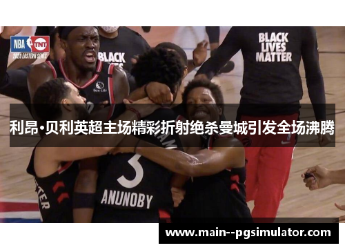 利昂·贝利英超主场精彩折射绝杀曼城引发全场沸腾 利昂·贝利英超主场精彩折射绝杀曼城引发全场沸腾