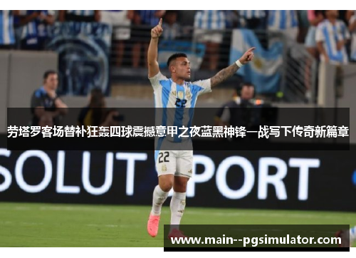 劳塔罗客场替补狂轰四球震撼意甲之夜蓝黑神锋一战写下传奇新篇章