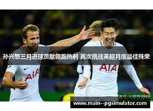孙兴慜三月进球贡献领跑热刺 再次挑战英超月度最佳殊荣