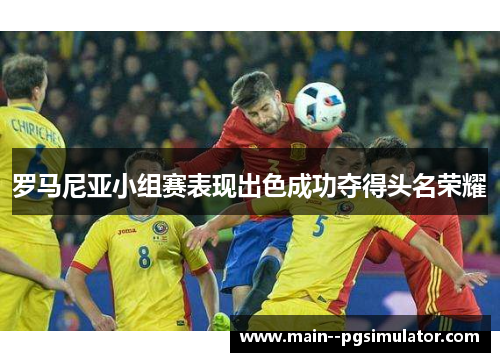 罗马尼亚小组赛表现出色成功夺得头名荣耀