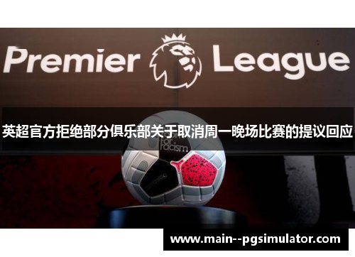 英超官方拒绝部分俱乐部关于取消周一晚场比赛的提议回应