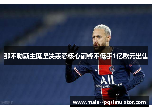 那不勒斯主席坚决表态核心前锋不低于1亿欧元出售