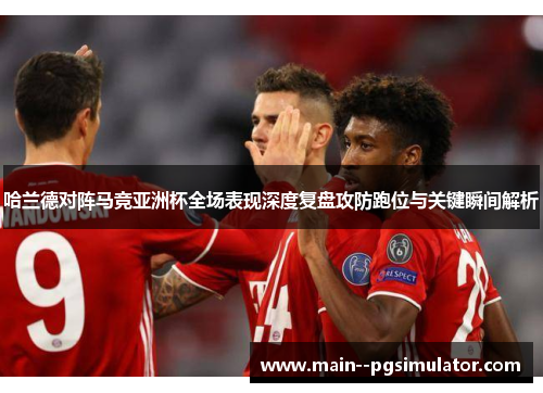 哈兰德对阵马竞亚洲杯全场表现深度复盘攻防跑位与关键瞬间解析
