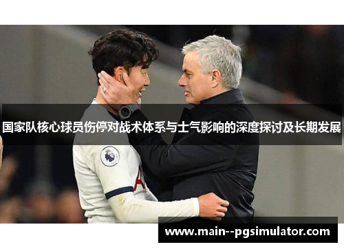 国家队核心球员伤停对战术体系与士气影响的深度探讨及长期发展