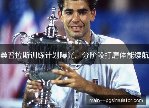 桑普拉斯训练计划曝光,分阶段打磨体能续航 桑普拉斯训练计划曝光,分阶段打磨体能续航