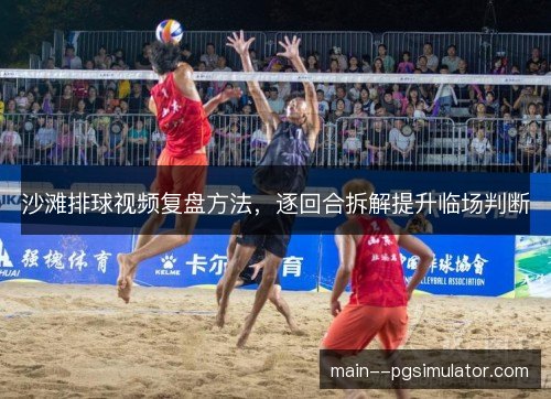 沙滩排球视频复盘方法,逐回合拆解提升临场判断 沙滩排球视频复盘方法,逐回合拆解提升临场判断